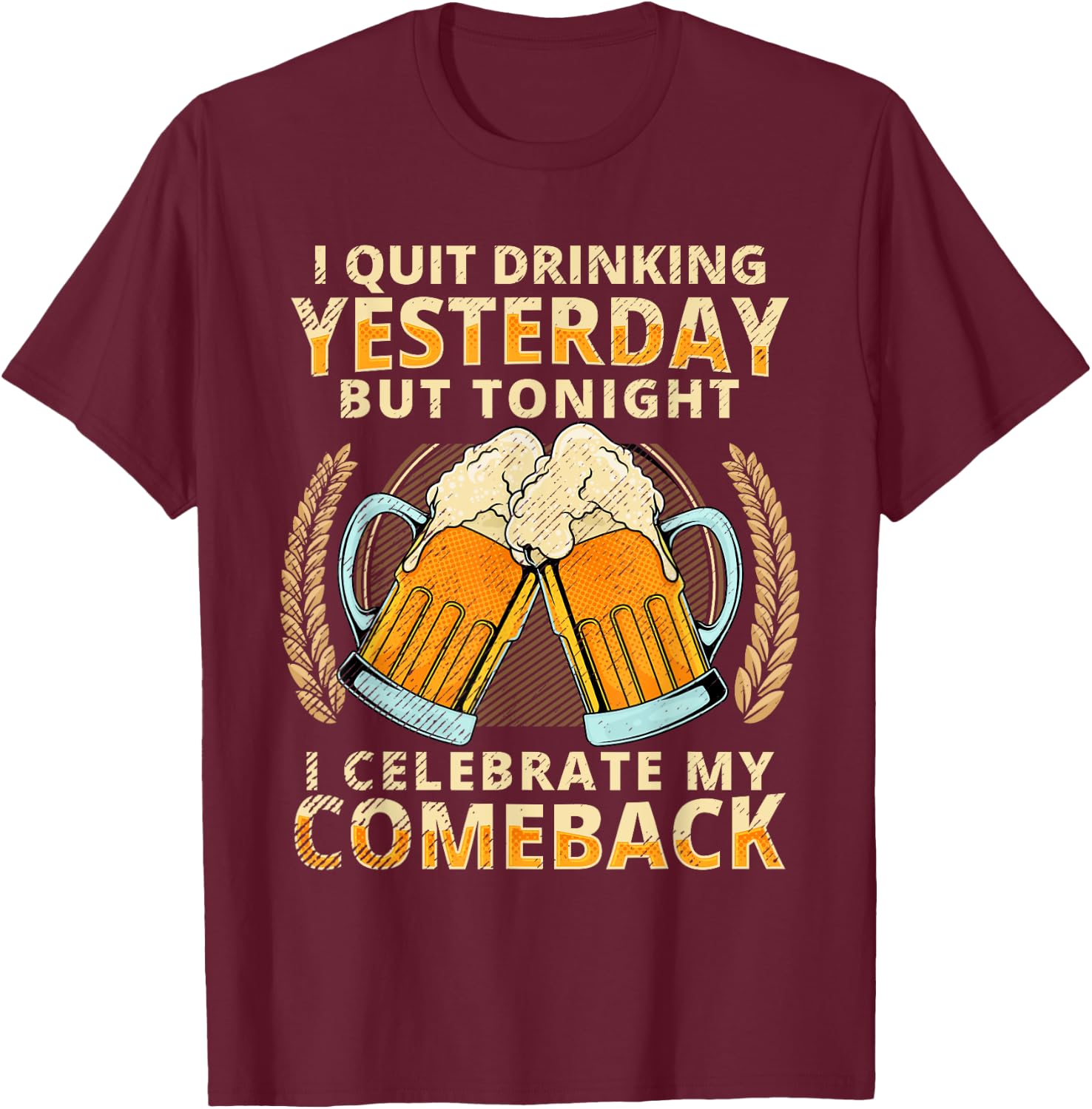 I Quit Drinking Yesterday Tonight I Celebrate My Comeback T-Shirt - T-Shirt | Maroon