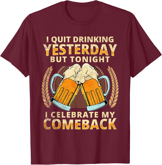 I Quit Drinking Yesterday Tonight I Celebrate My Comeback T-Shirt - T-Shirt | Maroon