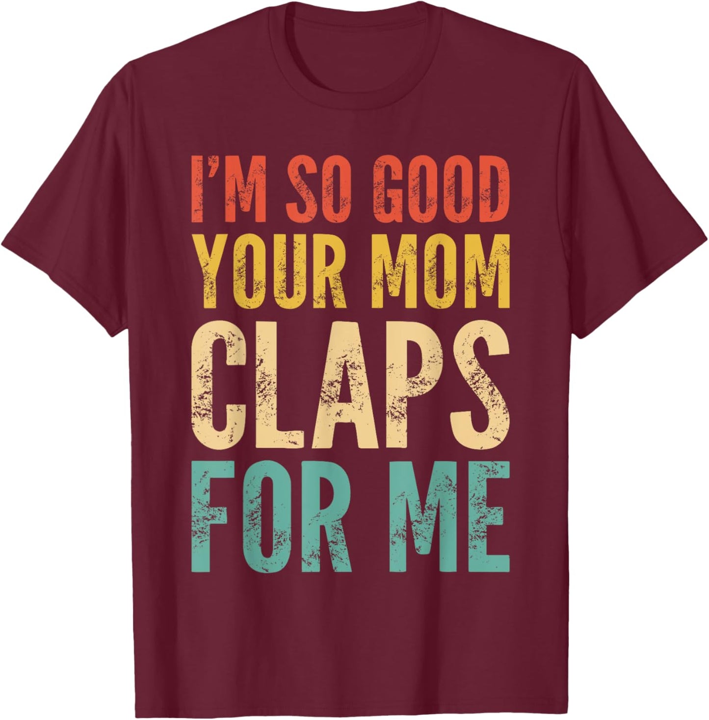 I'm So Good Your Mom Claps For Me Confident T-Shirt - T-Shirt | Maroon