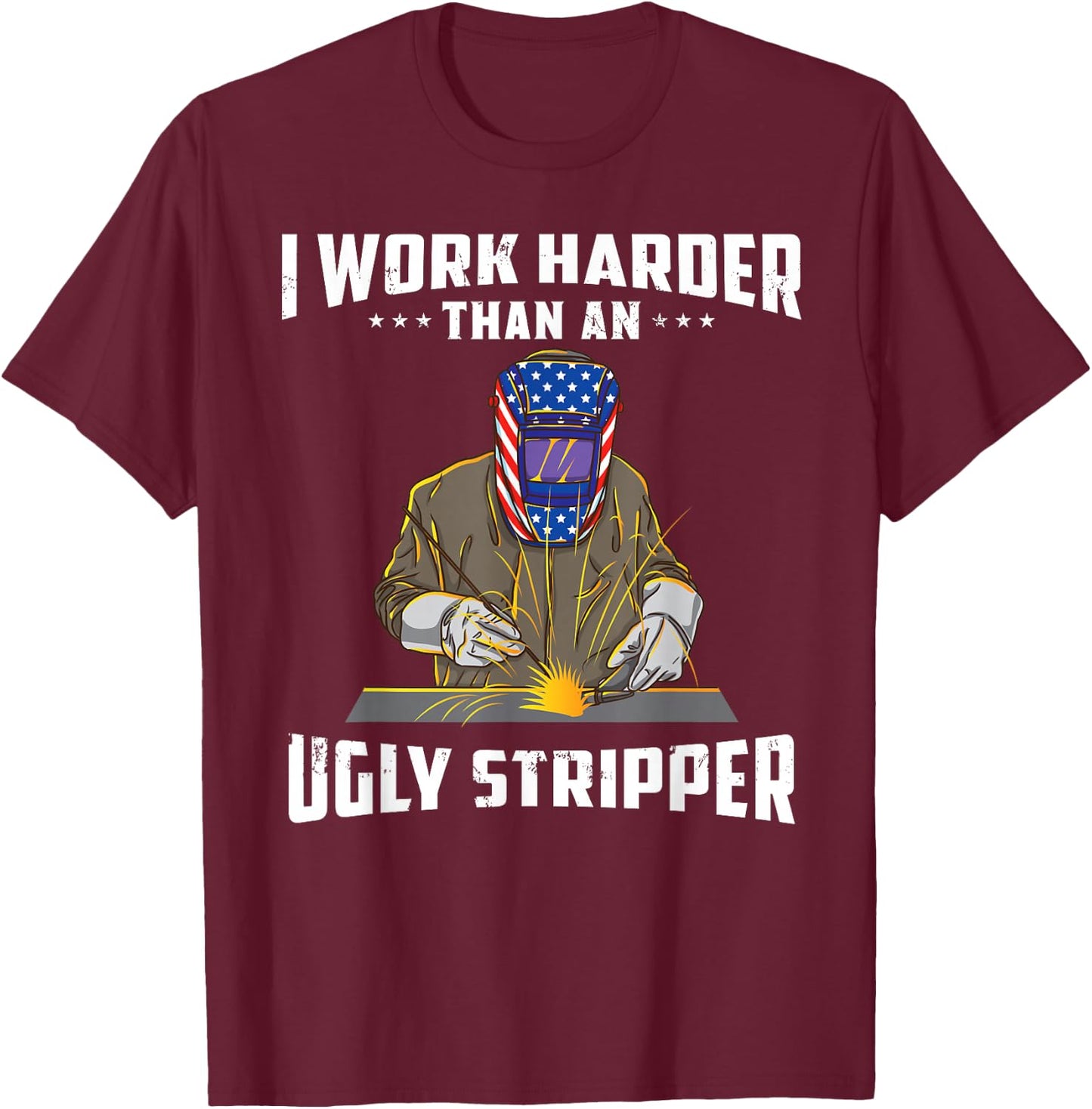 I Work Harder Than an Ugly Stripper Funny Welder Welding T-Shirt - T-Shirt | Maroon