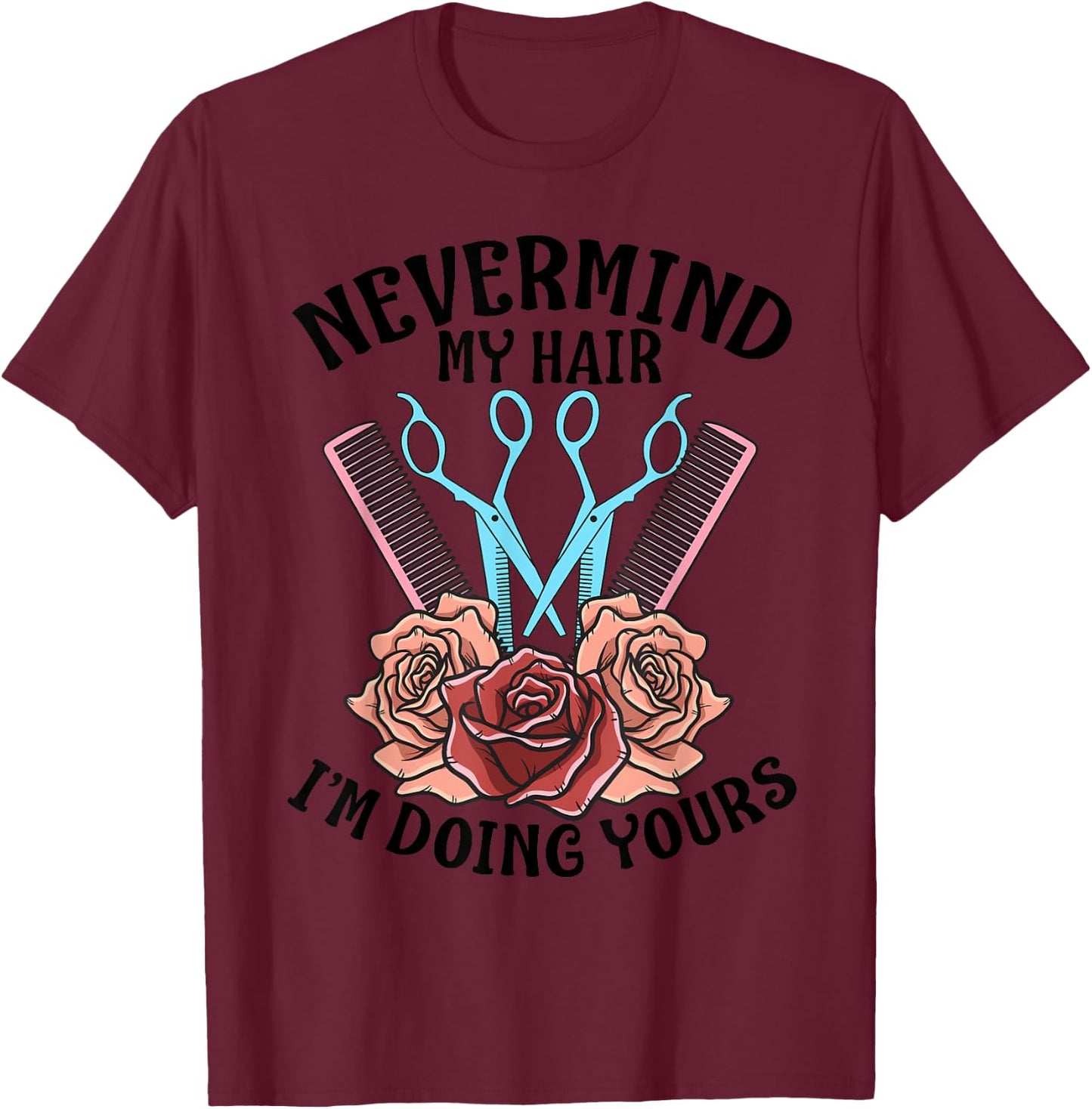 Funny Nevermind My Hair I'm Doing Yours Gift Hairdresser T-Shirt - T-Shirt | Maroon