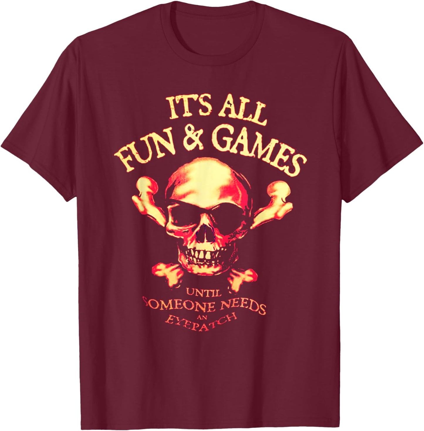 It's All Fun & Games Until Someone Needs An Eyepatch T-Shirt - T-Shirt | Maroon
