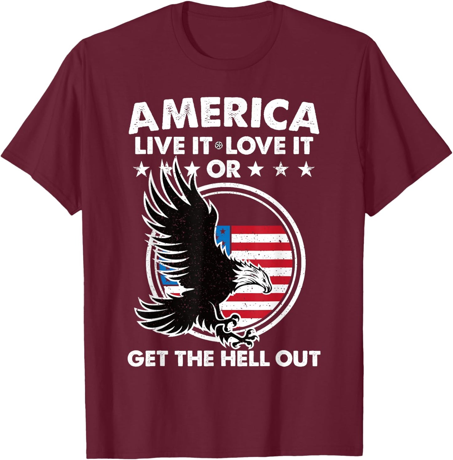 America Live It Love It Or Get The Hell Out Patriotic USA Women Men T-Shirt - T-Shirt | Maroon