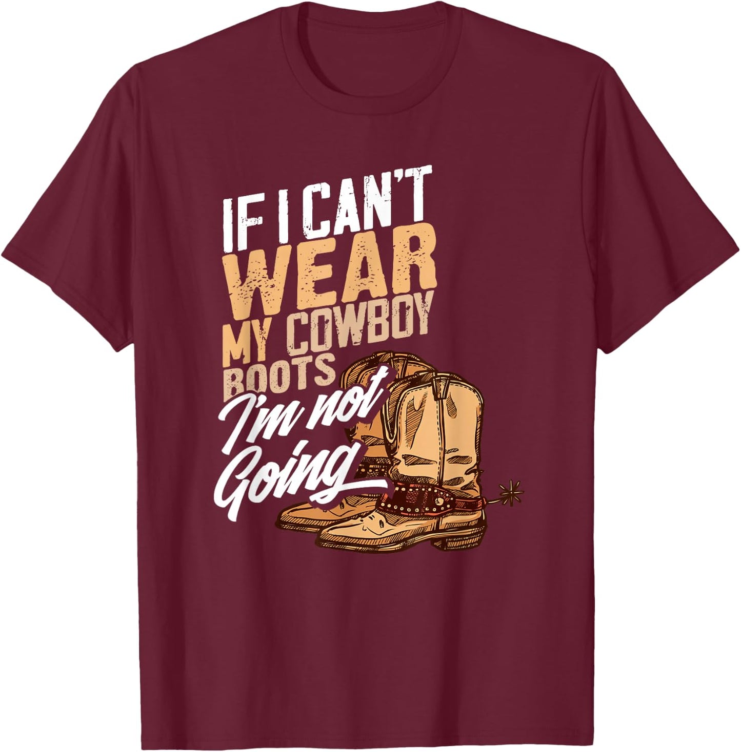 If I Can't Wear My Cowboy Boots I'm Not Going - Fun Western T-Shirt - T-Shirt | Maroon