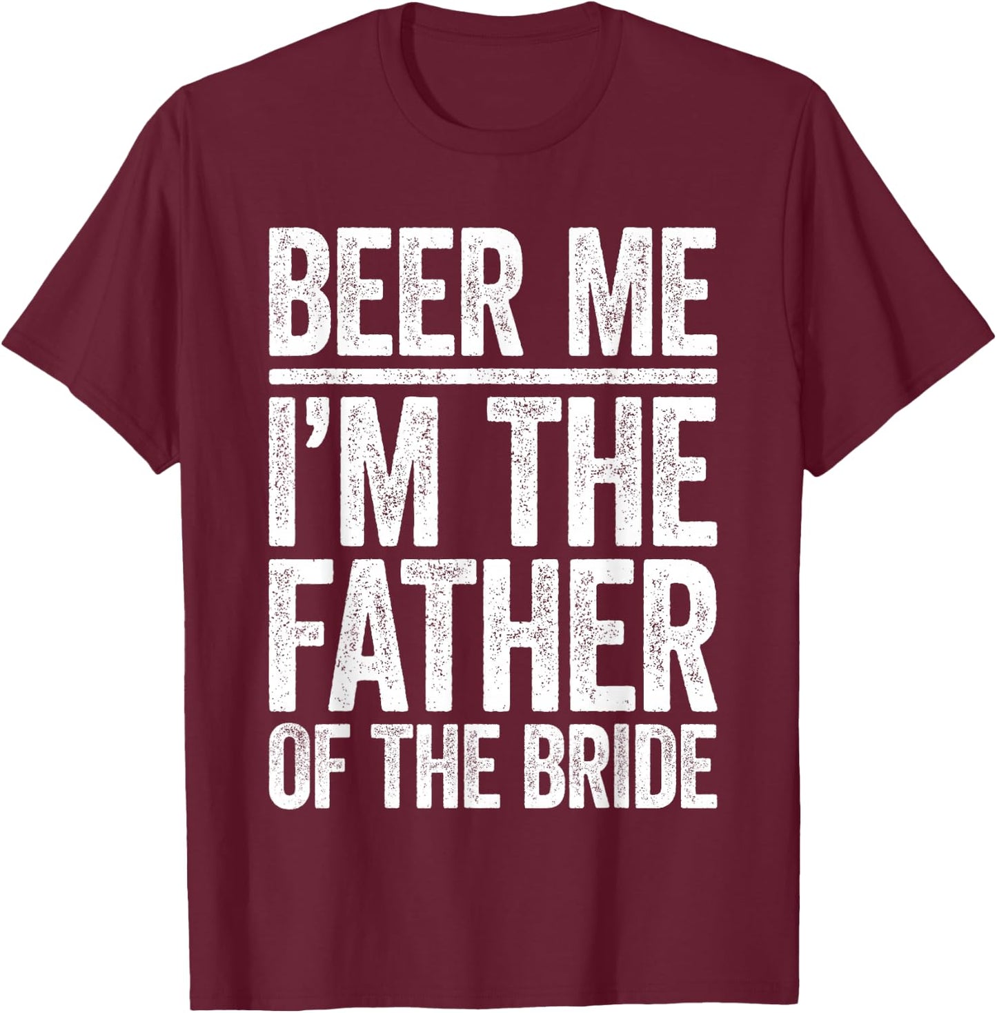 Beer Me I'm The Father Of The Bride Shirt Men Wedding T-Shirt - T-Shirt | Maroon