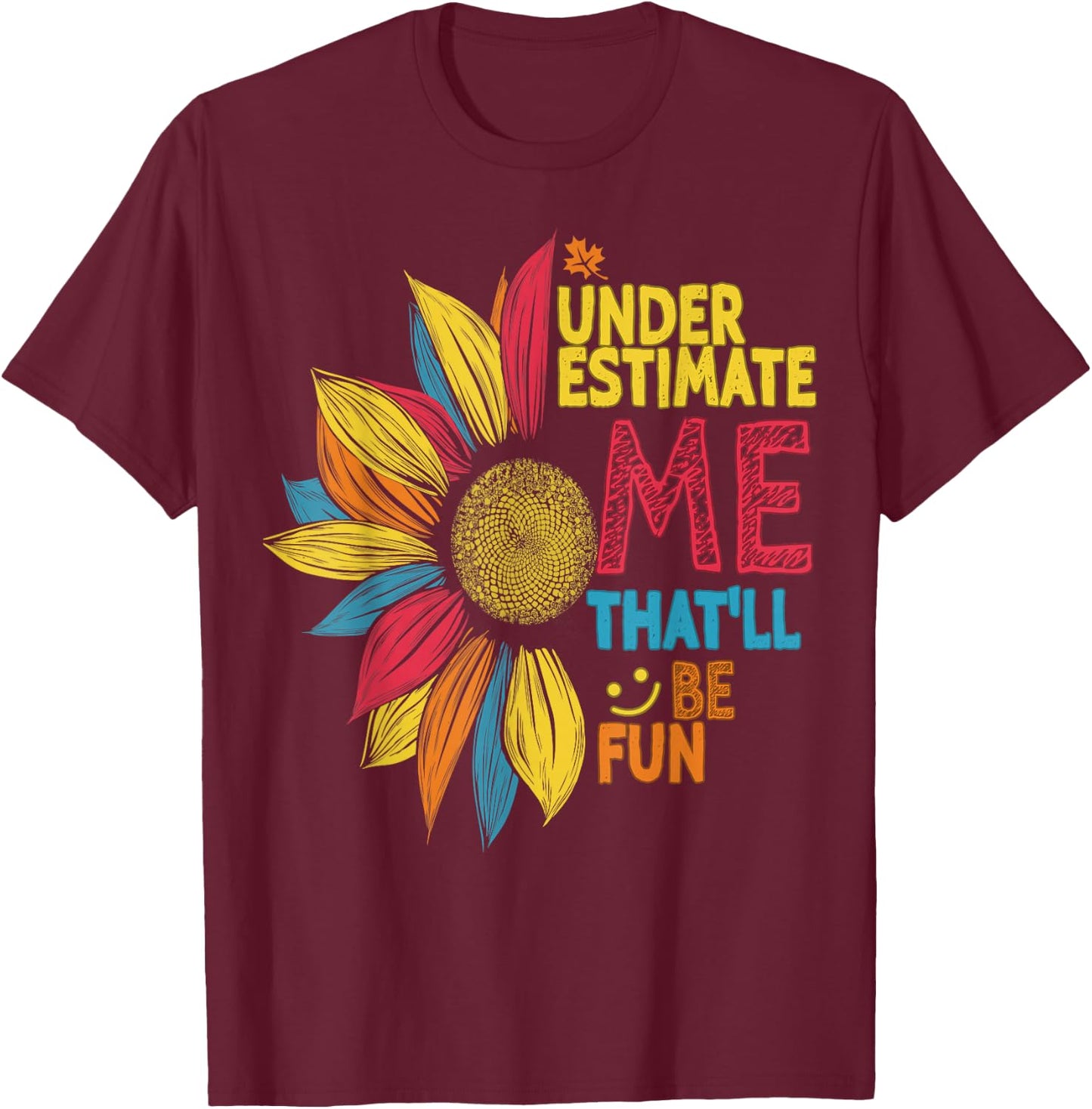 Cool Colorful Sunflower Underestimate Me That'll Be Fun T-Shirt - T-Shirt | Maroon