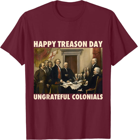 Happy Treason Day Ungrateful Colonials Funny 4th of July T-Shirt - T-Shirt | Maroon