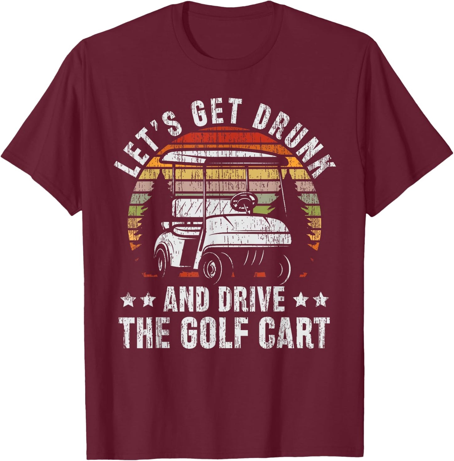 Lets Get Drunk And Drive The Golf Cart for a Dad Golf T-Shirt - T-Shirt | Maroon
