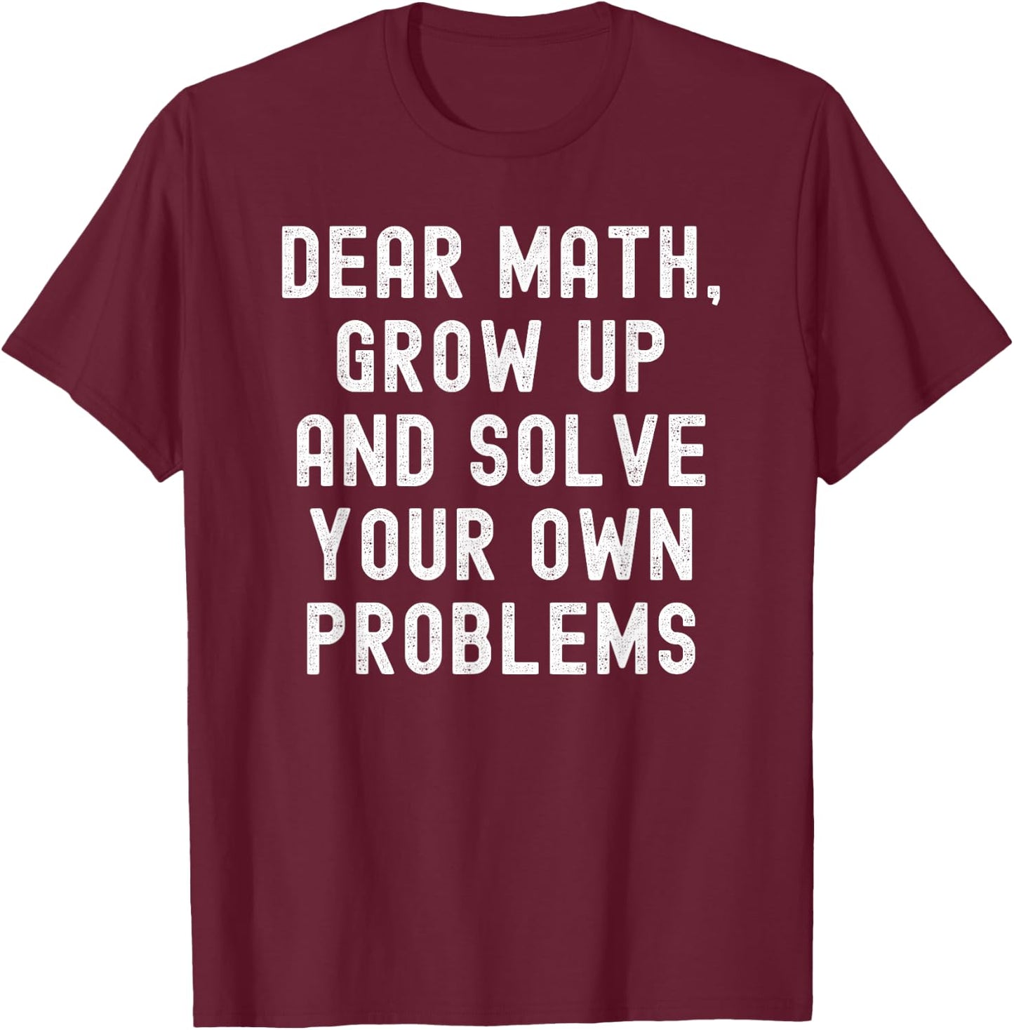 Dear Math Grow Up And Solve Your Own Problems T-Shirt - T-Shirt | Maroon