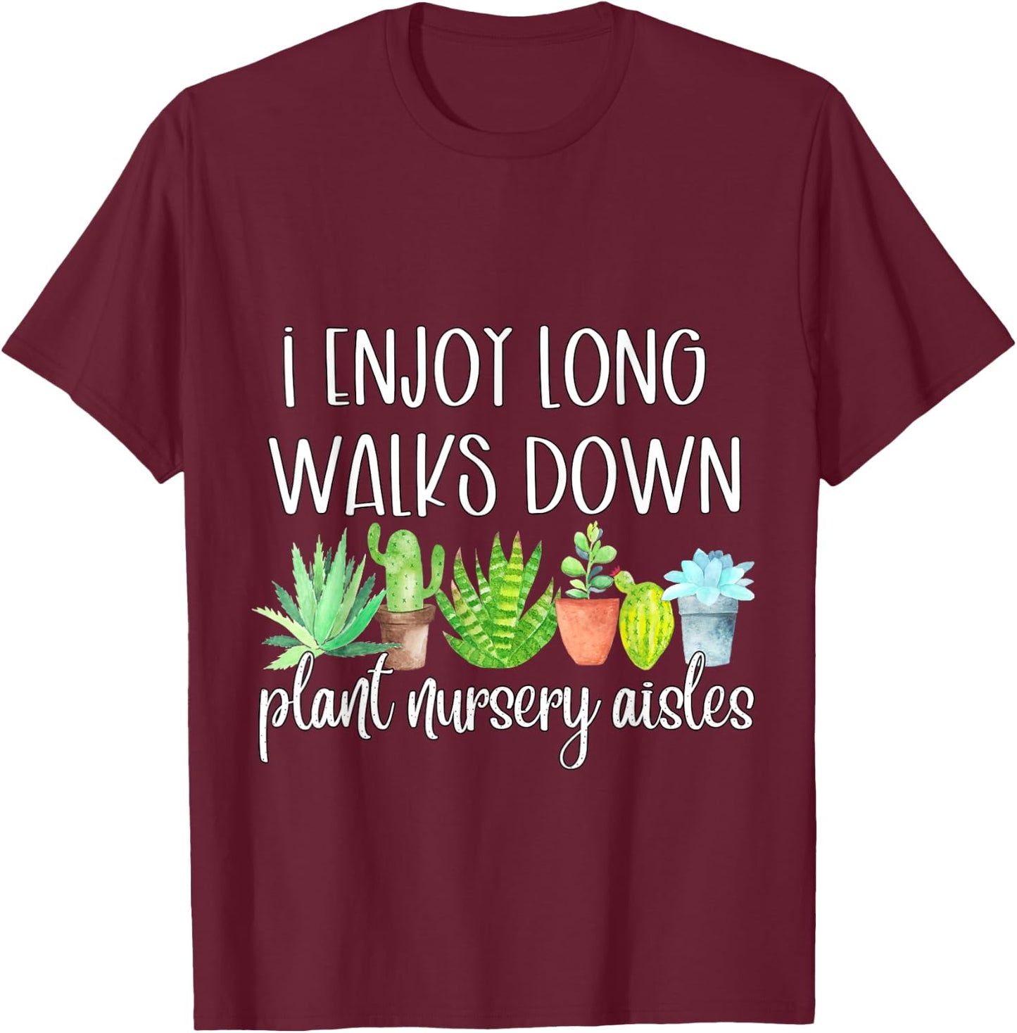 I Enjoy Long Walks Down The Plant Nursery Aisles Succulents T-Shirt - T-Shirt | Maroon