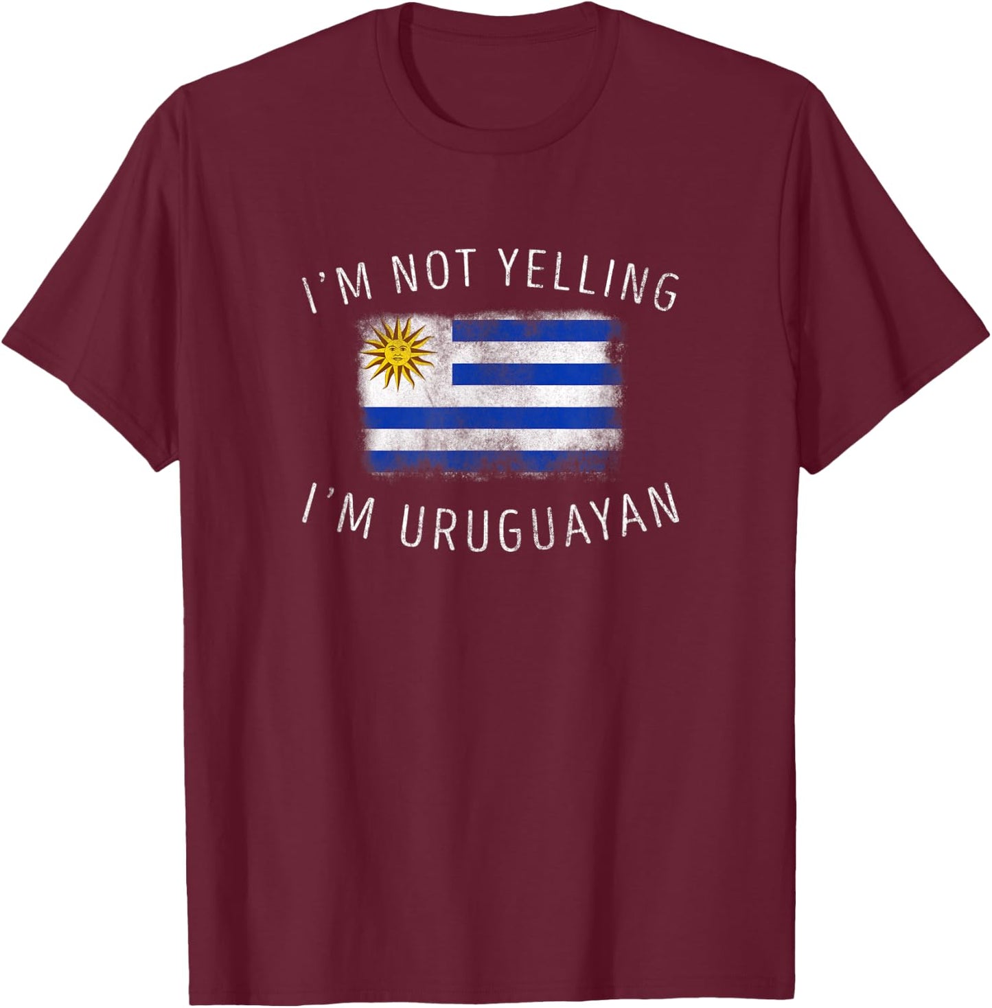 I'm Not Yelling, I'm Uruguayan - Funny Uruguay Pride T-Shirt - T-Shirt | Maroon
