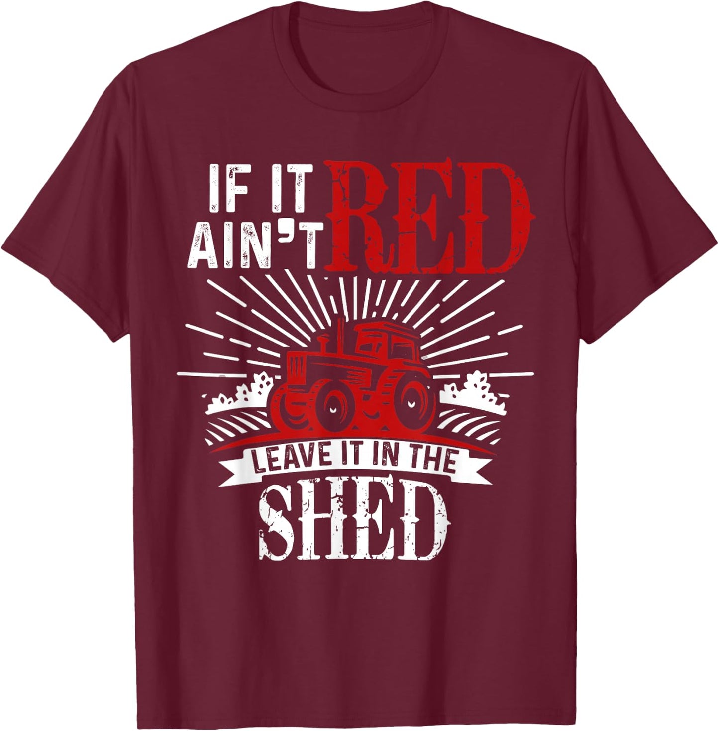 If It Ain't Red Leave It In The Shed Funny Farming Gift T-Shirt - T-Shirt | Maroon