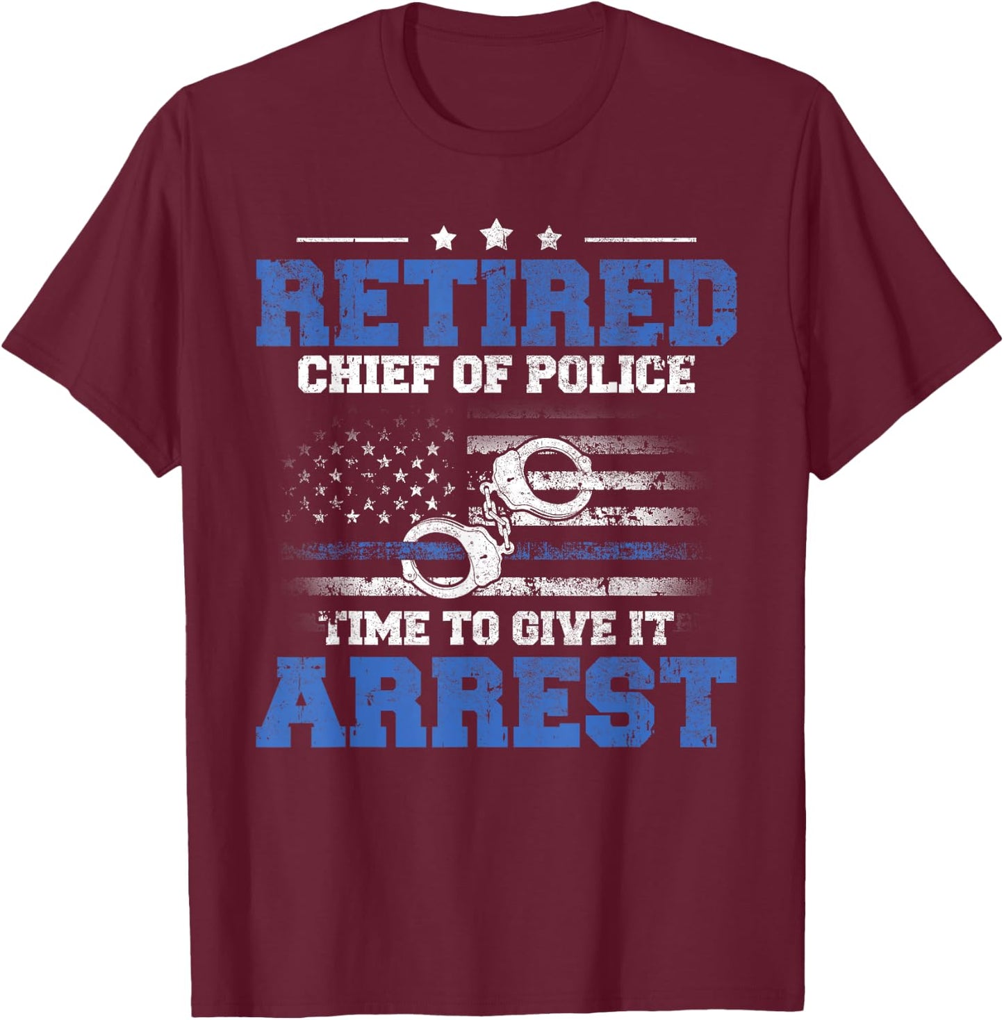 Retired Chief of Police Officer Time To Give It Arrest T-Shirt - T-Shirt | Maroon