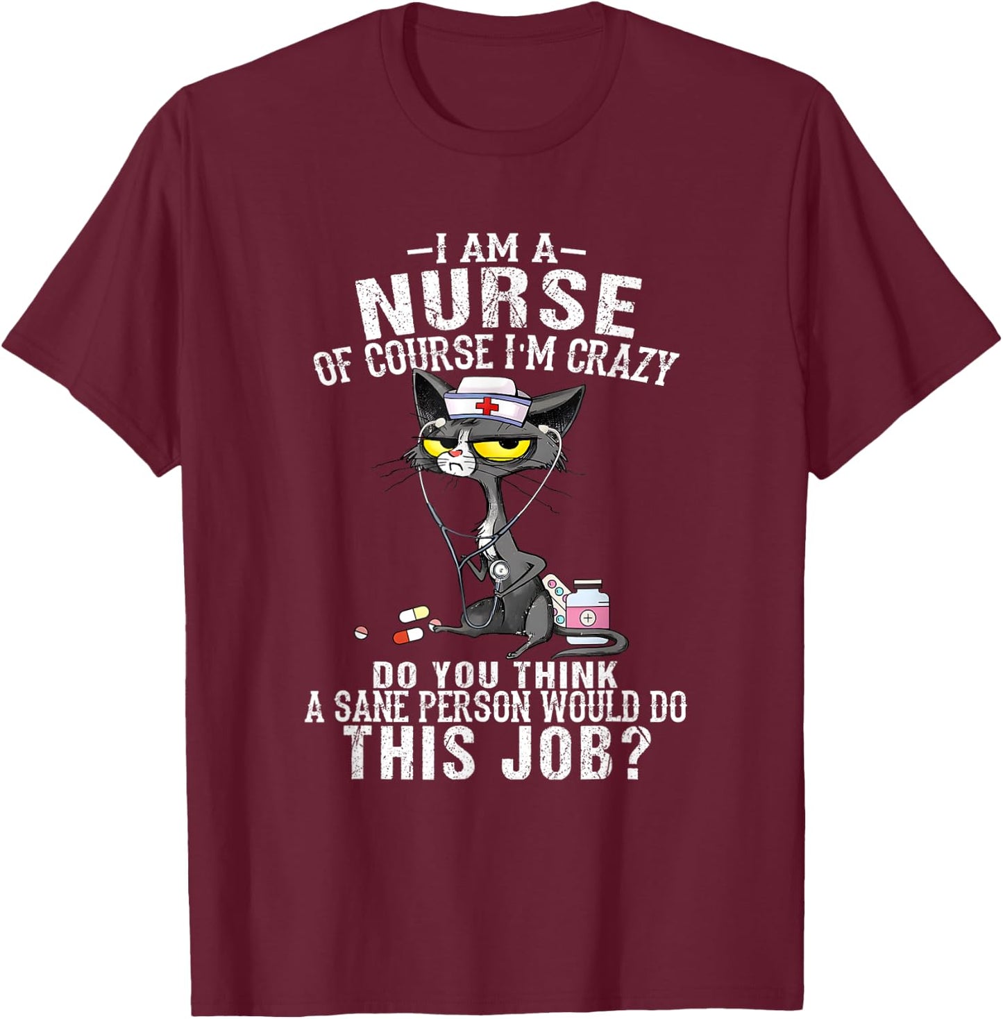 I Am A Nurse Of Course I'm Crazy Humorous Nursing Funny Cat T-Shirt - T-Shirt | Maroon