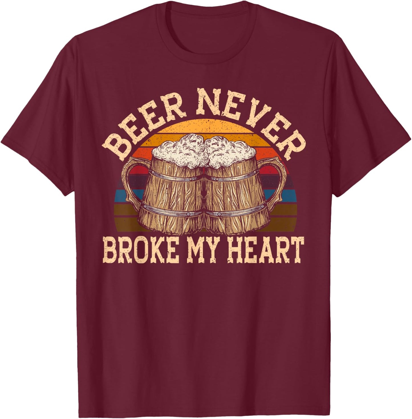 Beer Never Broke My Heart for a Beer Rocker Lovers T-Shirt - T-Shirt | Maroon