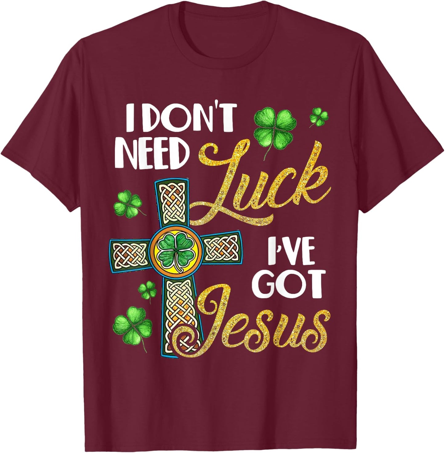 I Don't Need Luck I've Got Jesus St Patrick's Day T-Shirt - T-Shirt | Maroon