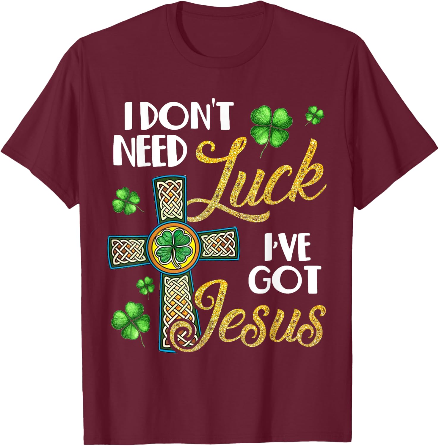 I Don't Need Luck I've Got Jesus St Patrick's Day T-Shirt - T-Shirt | Maroon