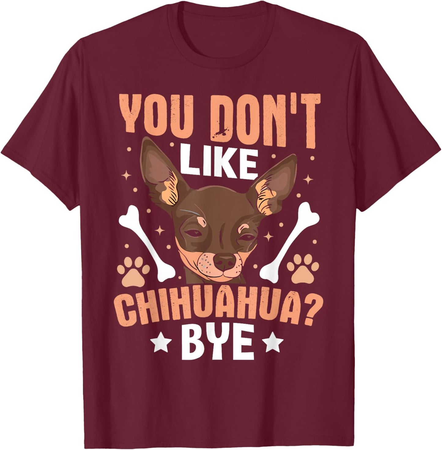 You Don't Like Chihuahua? Bye T-Shirt - T-Shirt | Maroon