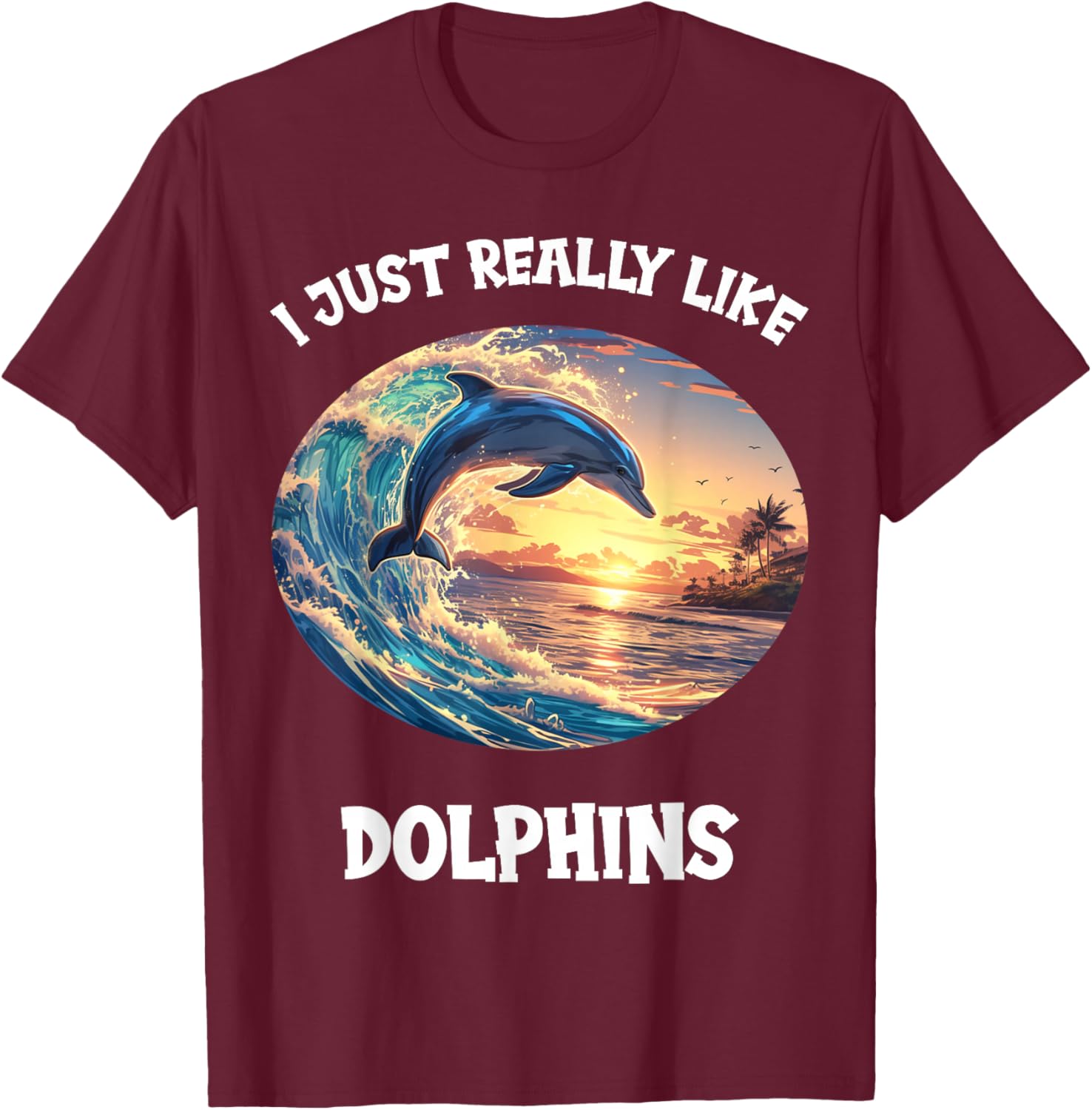 I just really like Dolphins Dolphin T-Shirt - T-Shirt | Maroon