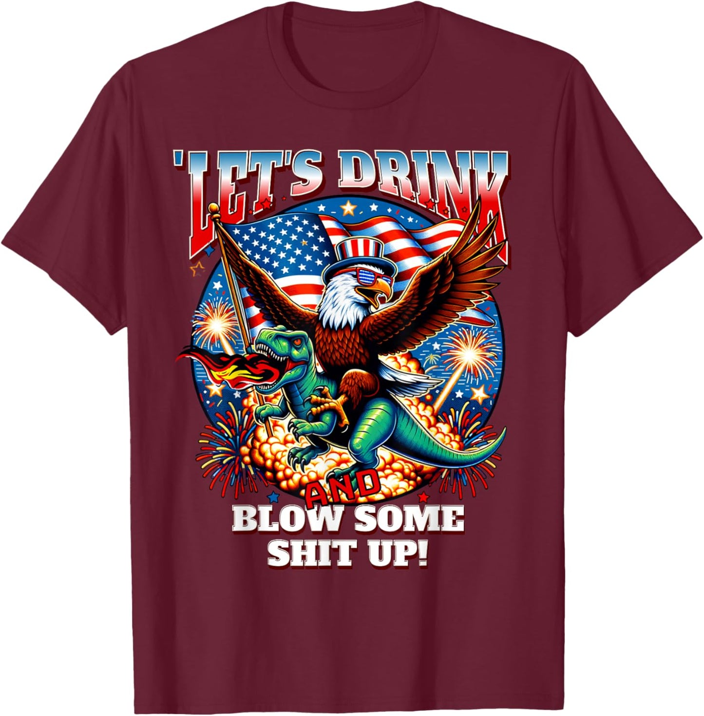 Let's Drink And Blow Shit Up! Eagle Riding T-Rex Fireworks T-Shirt - T-Shirt | Maroon