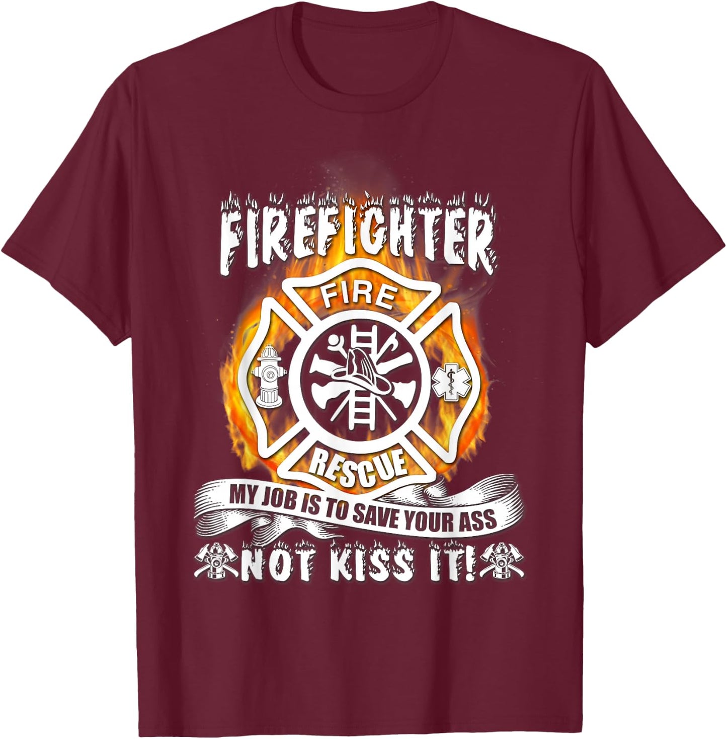Firefighter My Job Is To Save Your Ass Not Kiss It Funny T-Shirt - T-Shirt | Maroon