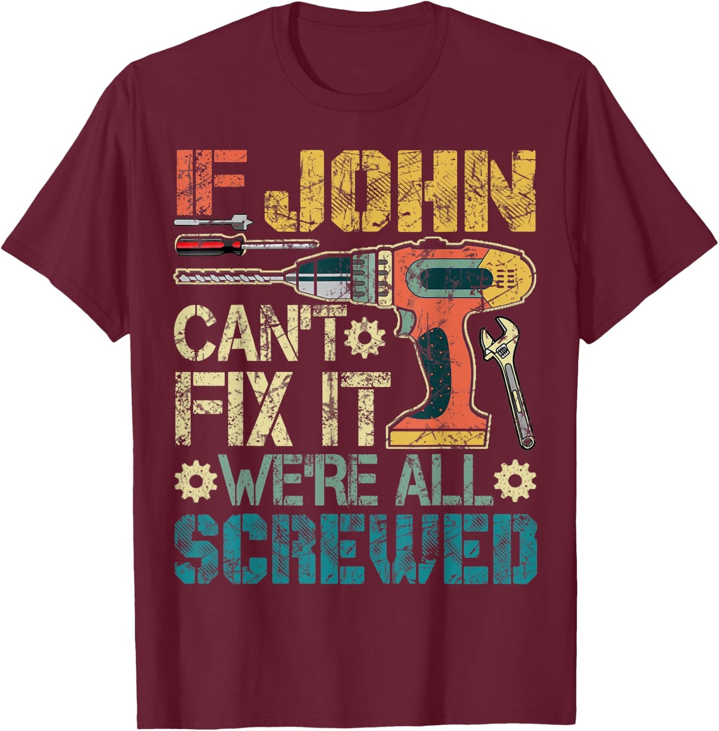 If John Can't Fix it We're All Screwed Funny Fathers Gift T-Shirt - T-Shirt | Maroon