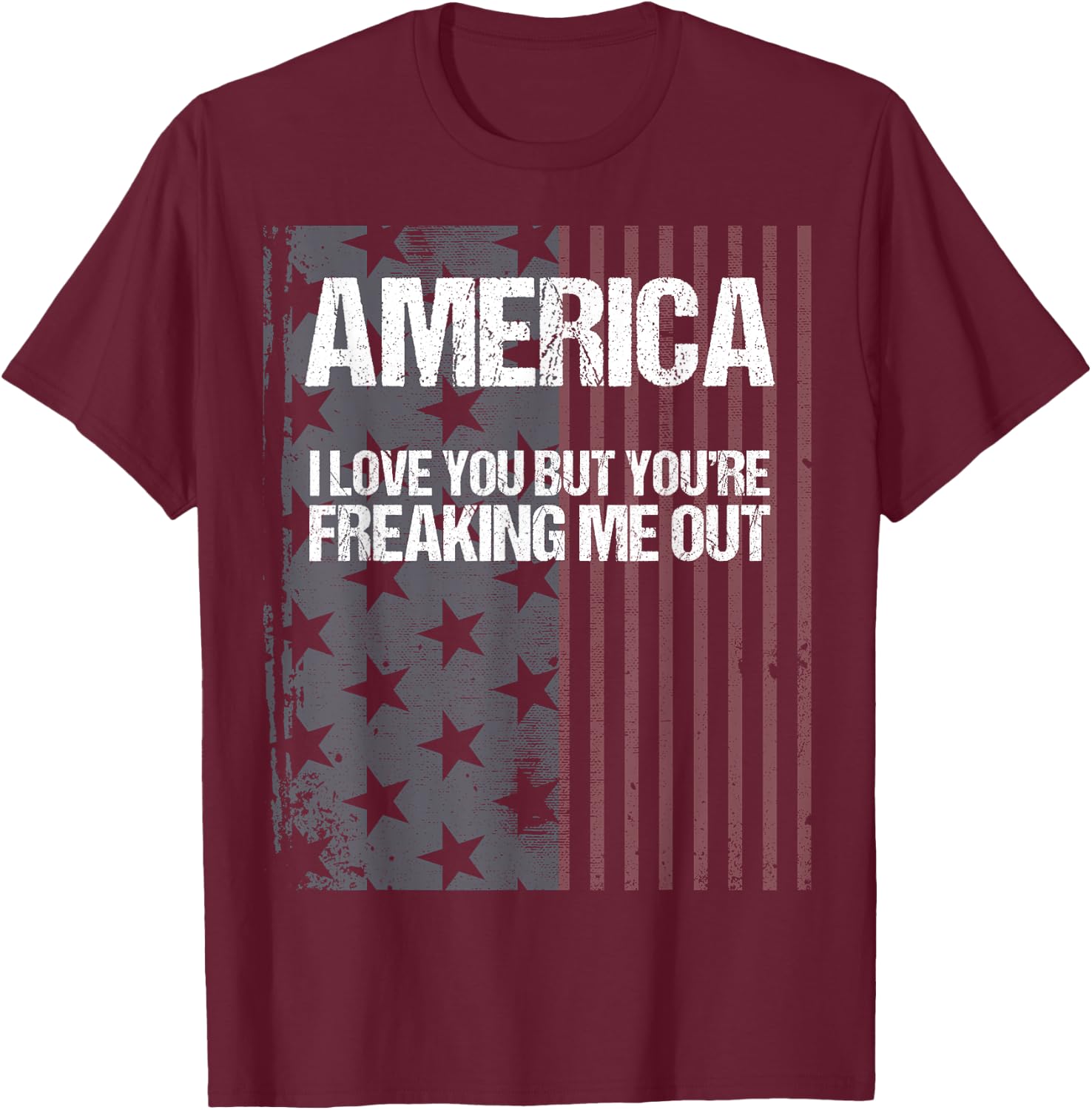 America I Love You But You're Freaking Me Out T-Shirt - T-Shirt | Maroon