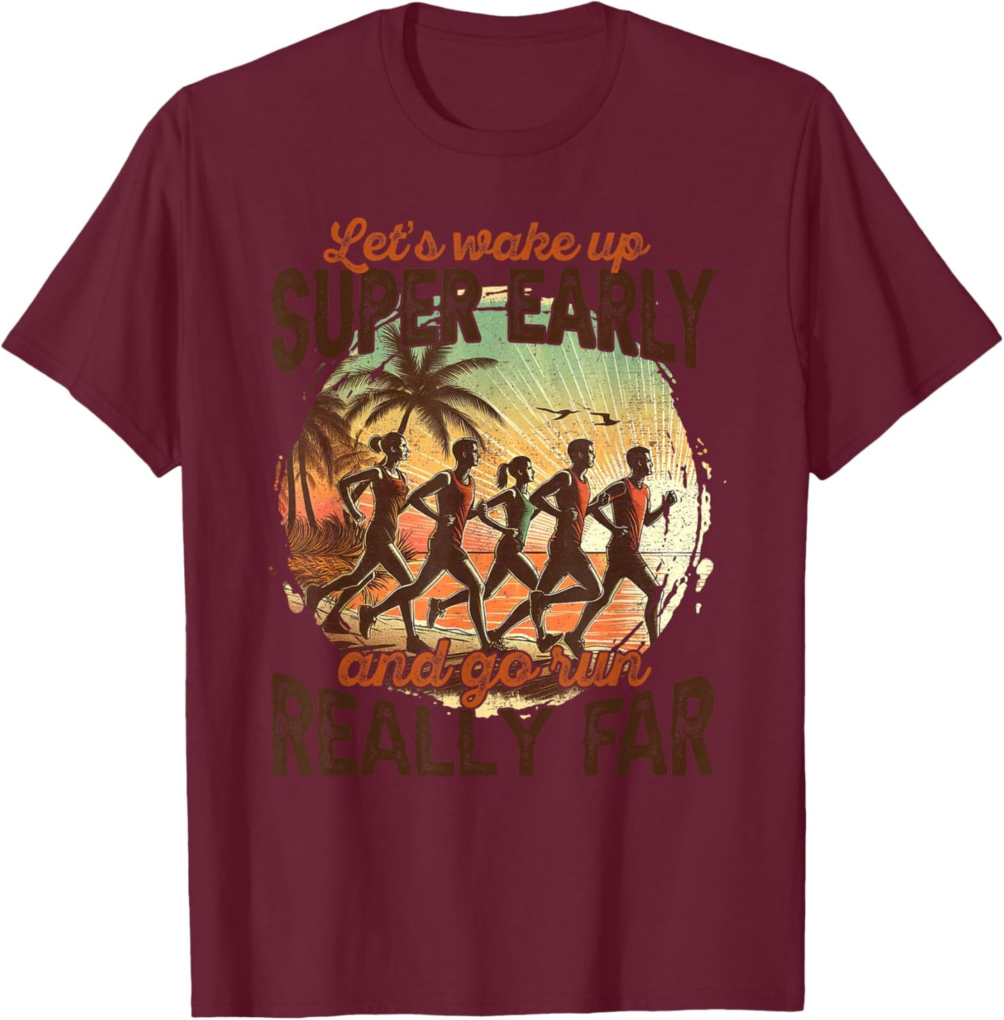 Let's Wake Up Super Early And Go Run Really Far Runner T-Shirt - T-Shirt | Maroon