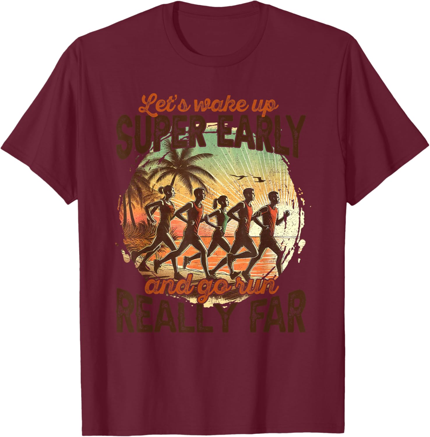 Let's Wake Up Super Early And Go Run Really Far Runner T-Shirt - T-Shirt | Maroon