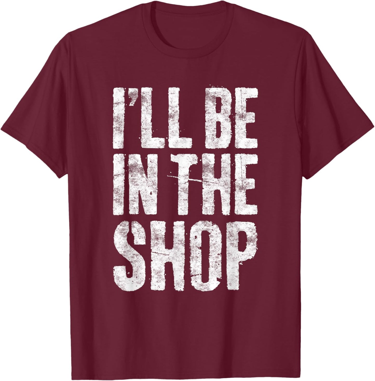 I'll Be in The Shop Shirt Men Dad Joke Handyman Mechanic T-Shirt - T-Shirt | Maroon