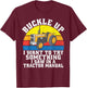 Buckle up i want to try something i saw in a Tractor Manual T-Shirt - T-Shirt | Maroon
