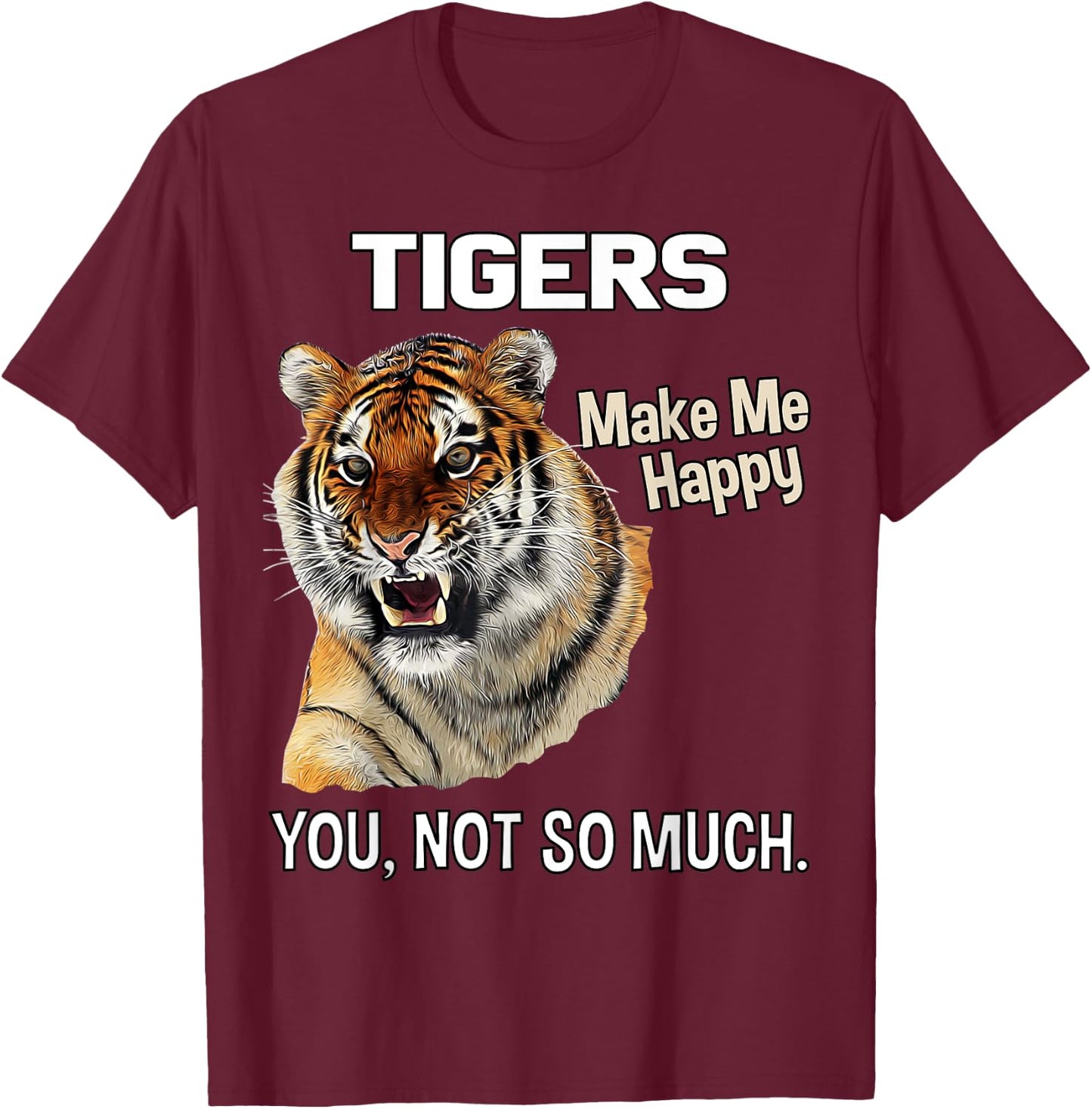 Tigers Make Me Happy. You, Not So Much. Funny Tiger Design T-Shirt - T-Shirt | Maroon