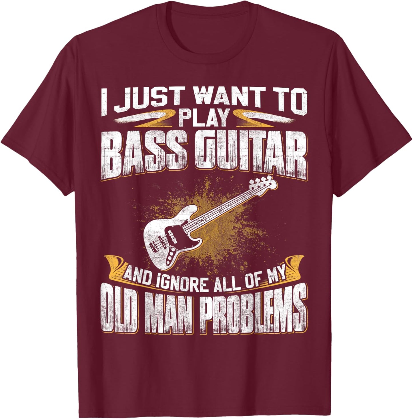 Just Want To Play Bass Guitar And Ignore Old Man Problems T-Shirt - T-Shirt | Maroon