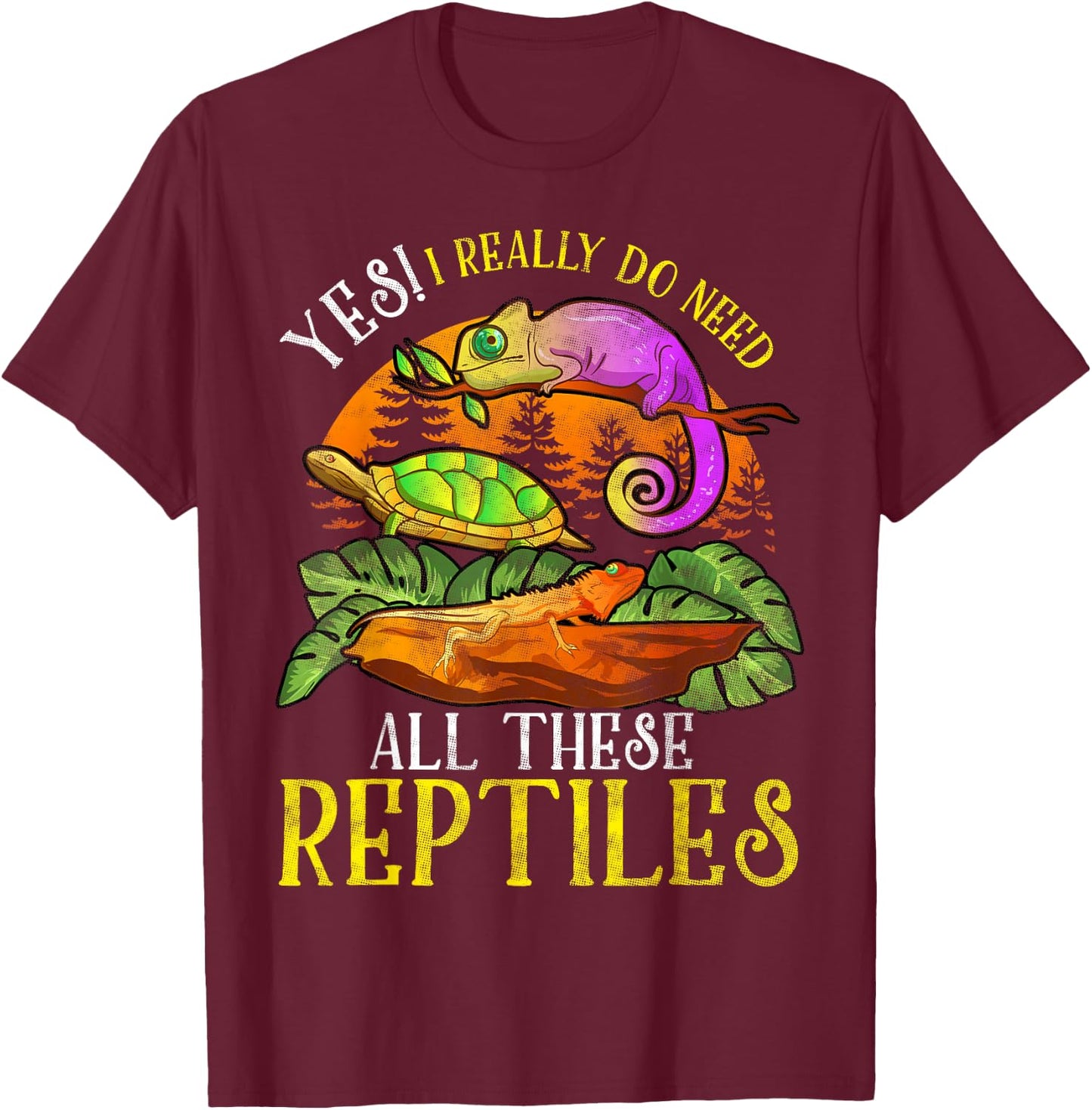 Yes I Really Do Need All These Reptiles Lizard Lover Gifts T-Shirt - T-Shirt | Maroon