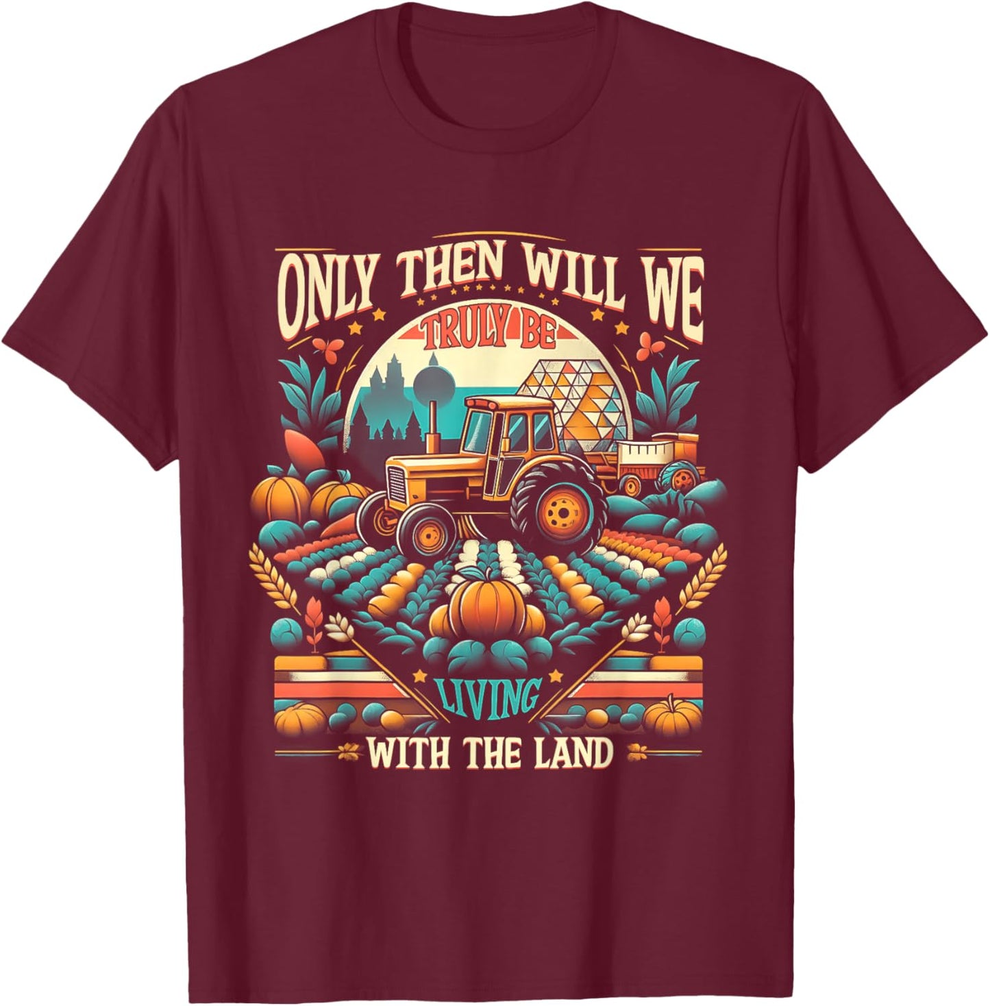 Only Then Will We Truly Be Living With The Land Farm Farmer T-Shirt - T-Shirt | Maroon