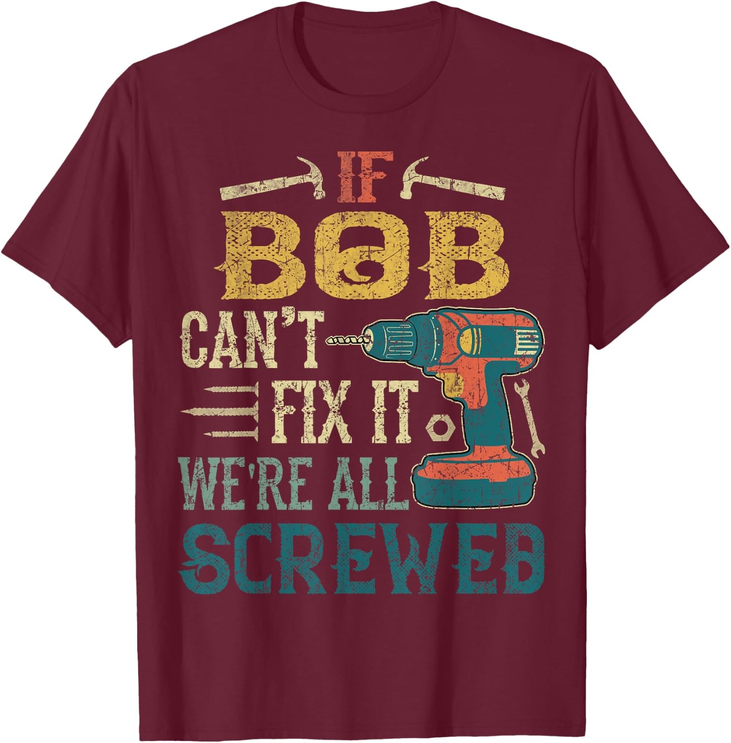 If Bob Can't Fix it We're All Screwed Funny Fathers Gift T-Shirt - T-Shirt | Maroon