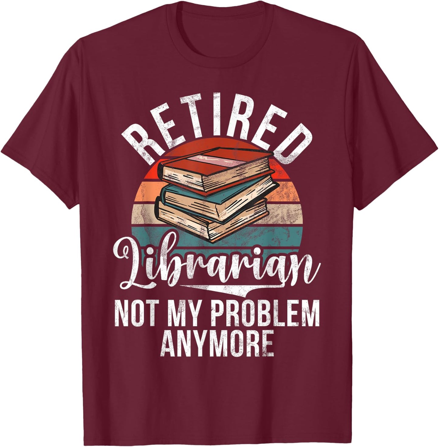 Retired Librarian not my Problem anymore Librarian T-Shirt - T-Shirt | Maroon