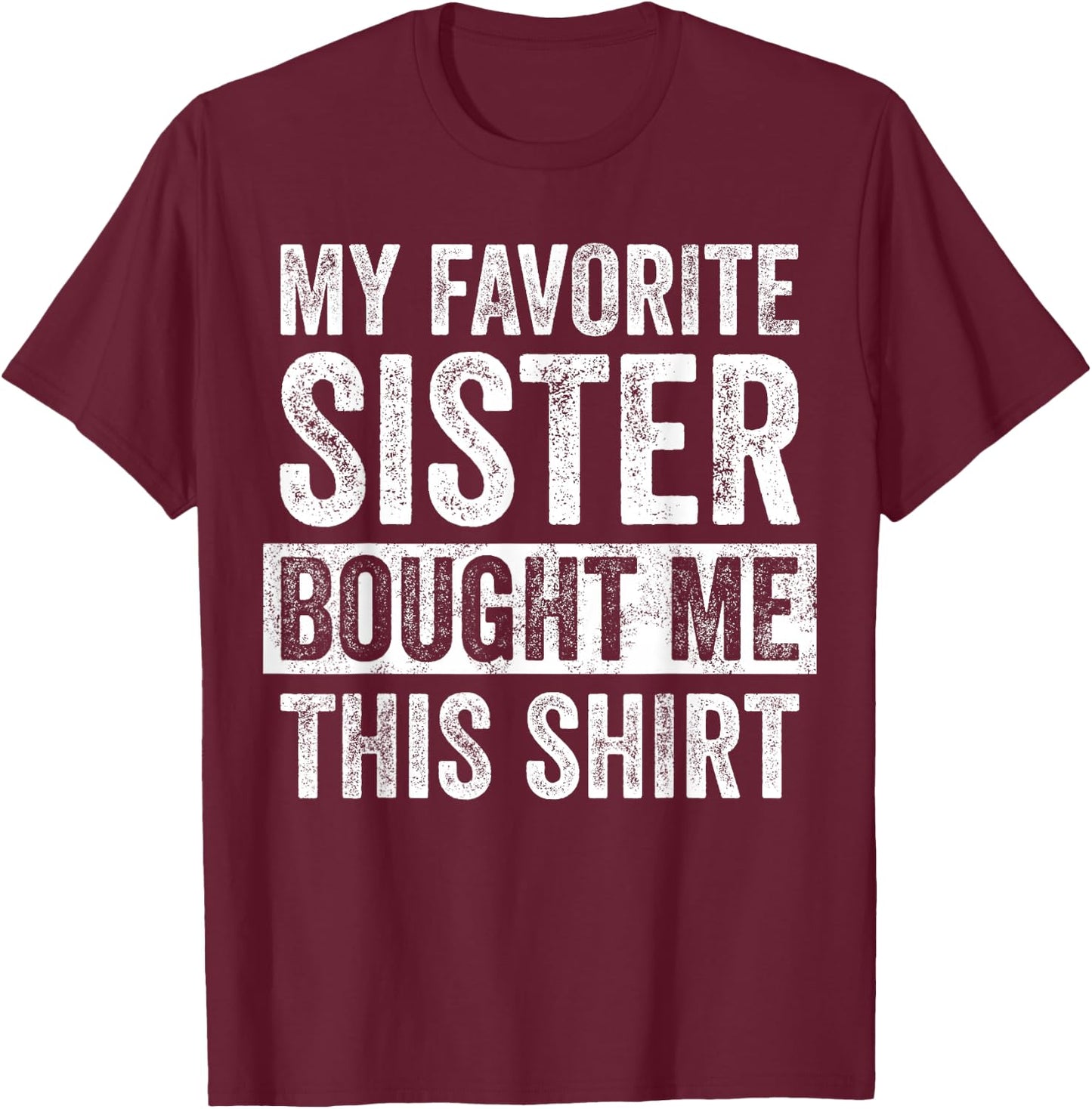 My Favorite Sister Bought Me This Shirt, Funny Brother Joke T-Shirt - T-Shirt | Maroon