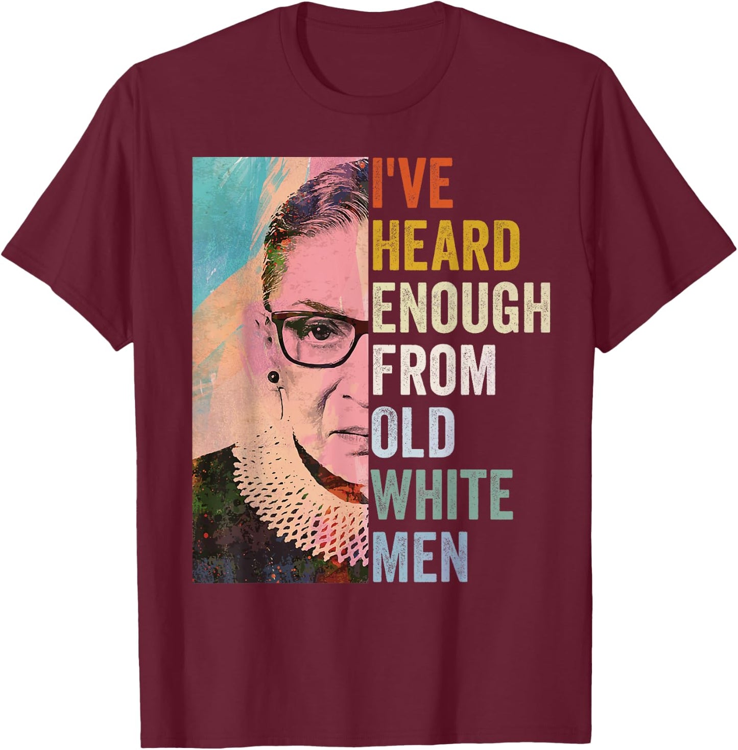 I've Heard Enough From Old White Men T-Shirt - T-Shirt | Maroon