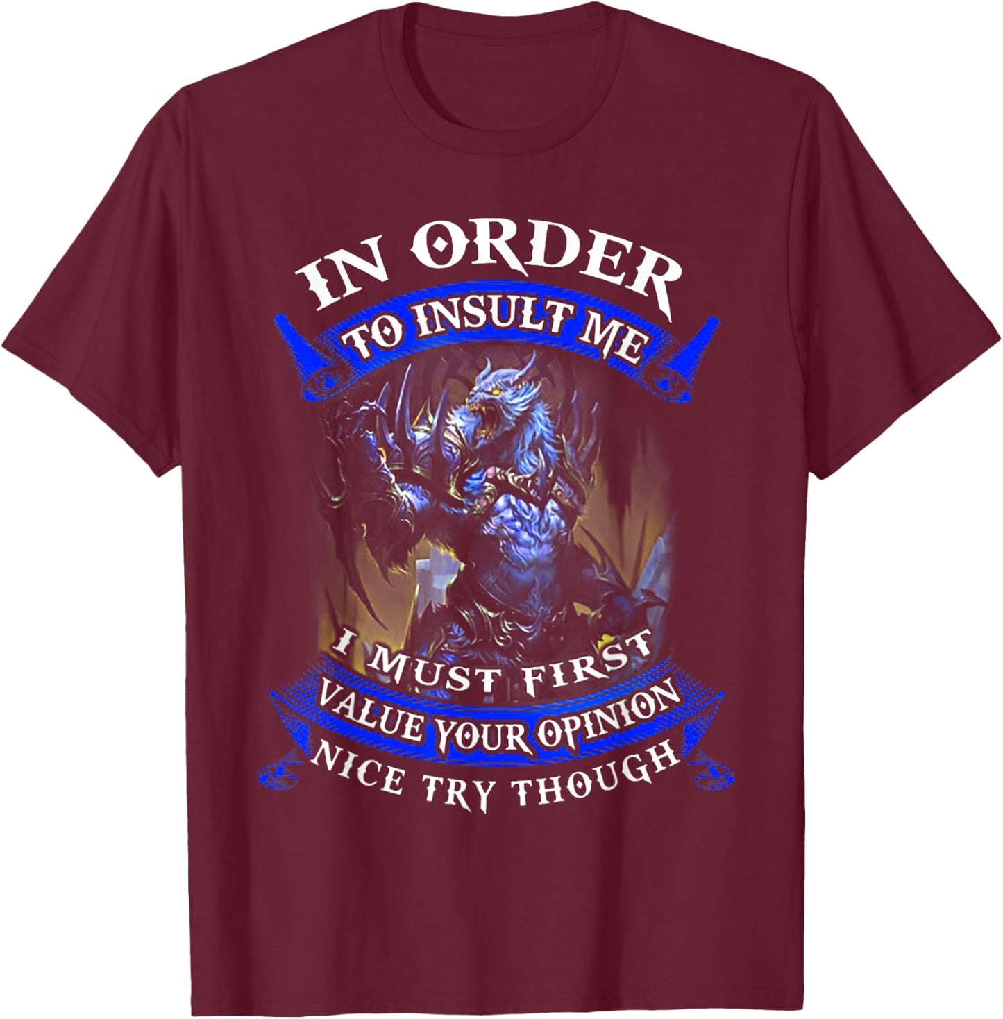 In Order To Insult Me I Must First Value Your Opinion T-Shirt - T-Shirt | Maroon