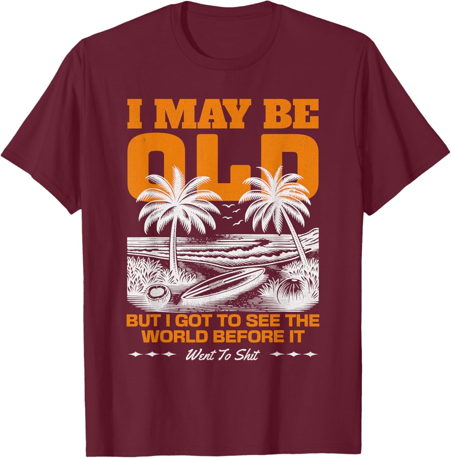 I May Be Old But I Got To See The World Before It Went To T-Shirt - T-Shirt | Maroon