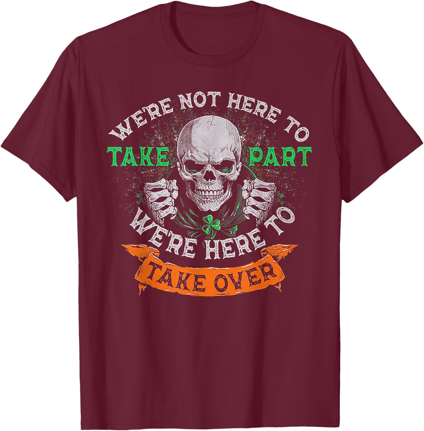 We're Not Here To Take Part We're Here To Take Over T-Shirt - T-Shirt | Maroon