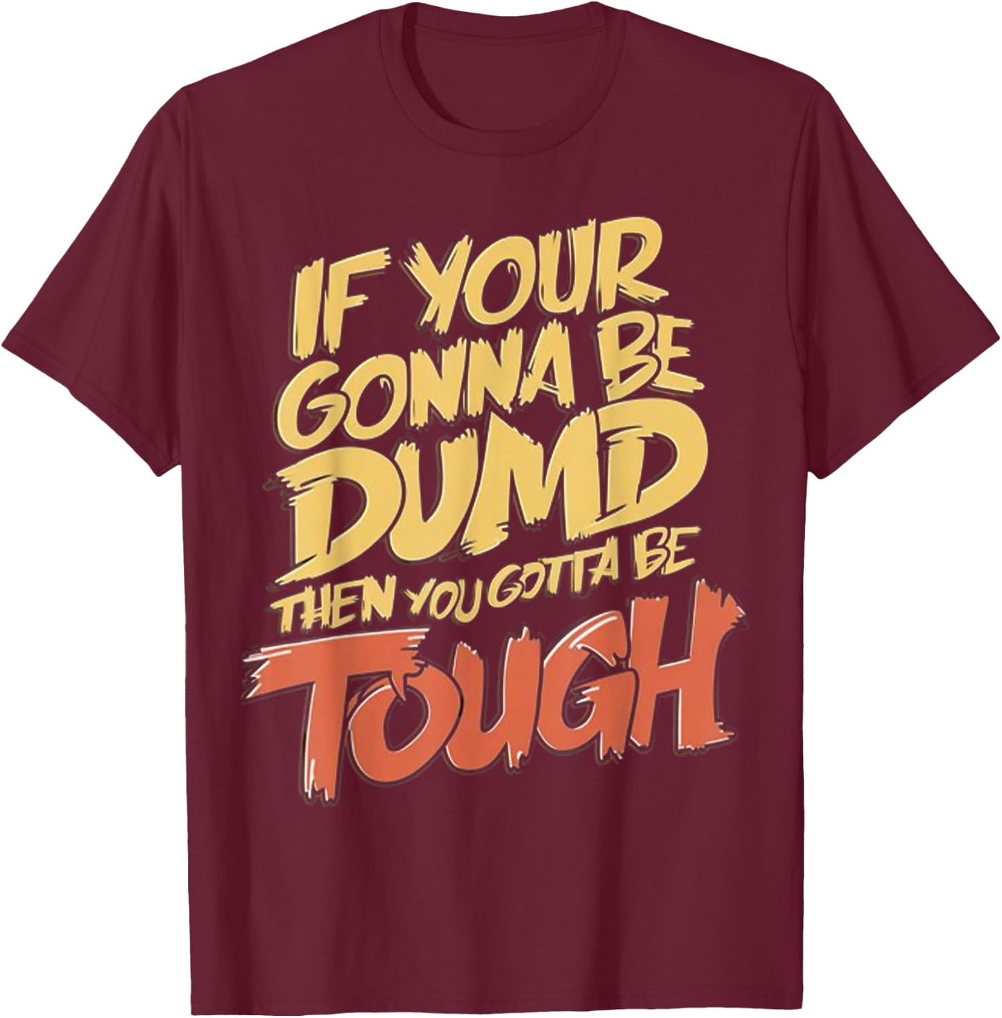 If Your Gonna Be Dumb Then You Gotta Be Tough Funny Quote T-Shirt - T-Shirt | Maroon