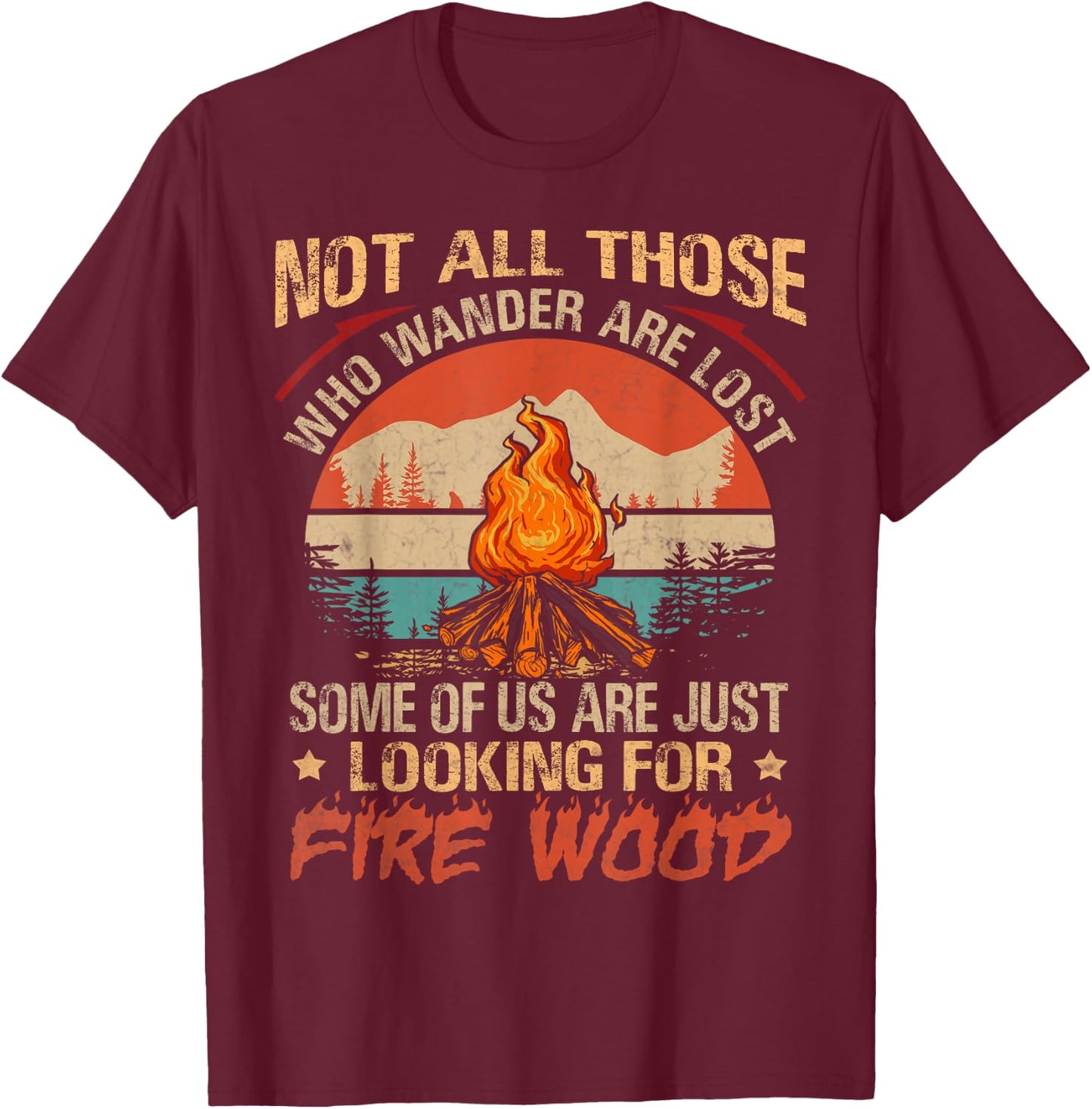 Not All Those Who Wander Are Lost Fire Wood Camping Lovers T-Shirt - T-Shirt | Maroon