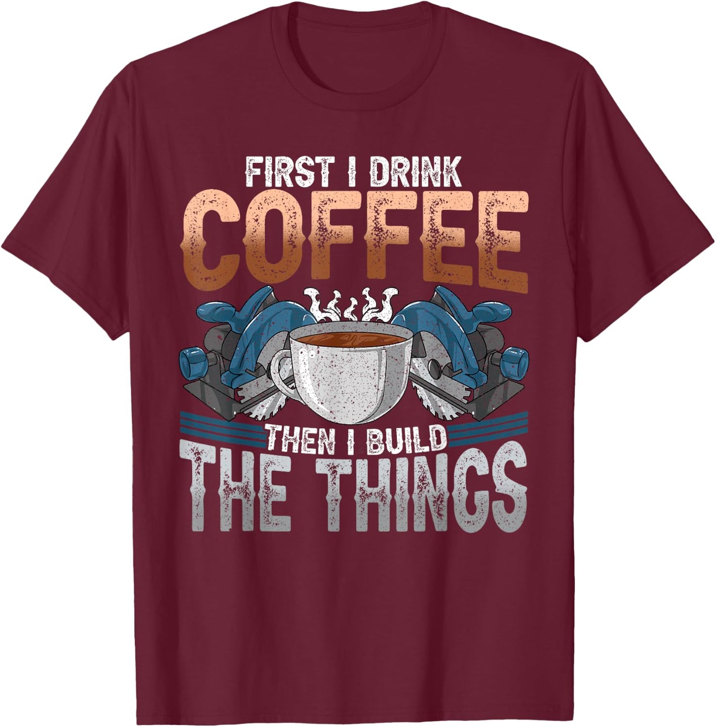 Woodworking Shirt Funny Carpenter Coffee And Build Things T-Shirt - T-Shirt | Maroon