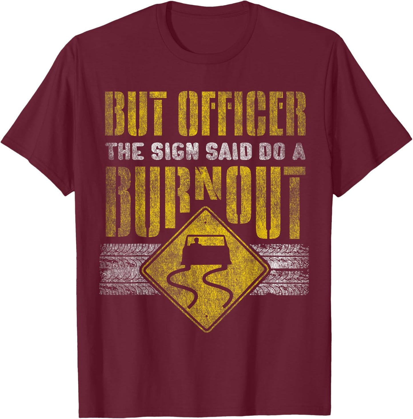 But Officer the Sign Said Do a Burnout - Funny Car T-Shirt - T-Shirt | Maroon