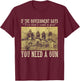If The Government Says You Don't Need A Gun T-Shirt - T-Shirt | Maroon