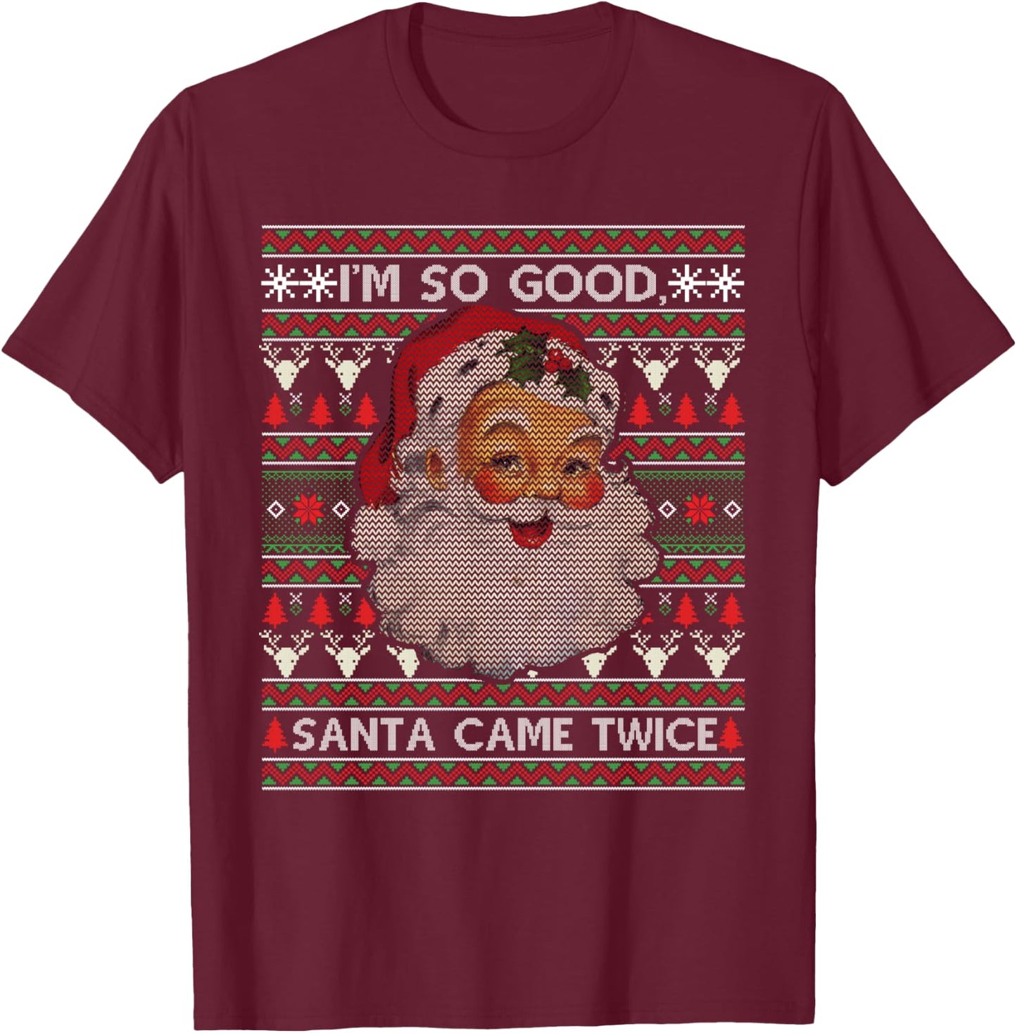 I'm So Good Santa Came Twice Ugly Christmas Sweater Gift T-Shirt - T-Shirt | Maroon