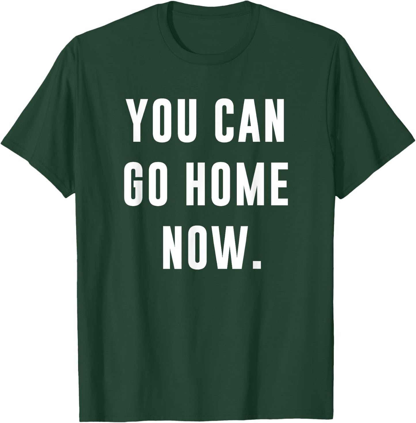 You Can Go Home Now - Gym Workout T-Shirt - T-Shirt | Forest