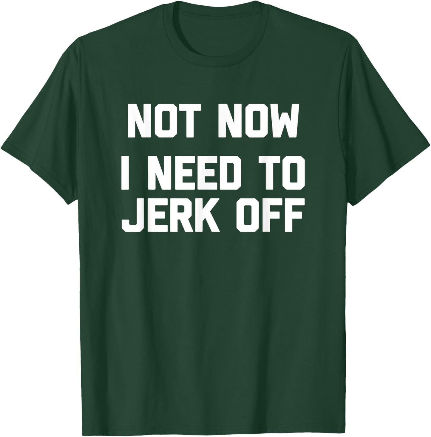 Not Now, I Need To Jerk Off funny saying sarcastic T-Shirt - T-Shirt | Forest